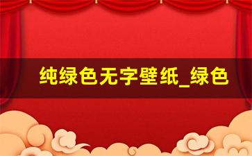 纯绿色无字壁纸_绿色壁纸纯色无字 护眼